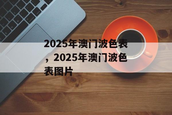 2025年澳门波色表，2025年澳门波色表图片