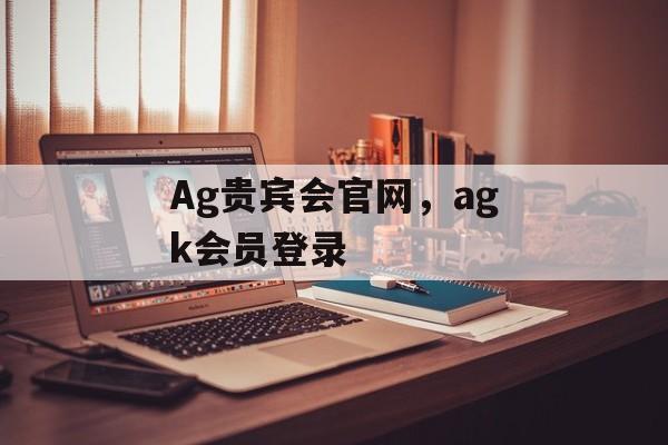 Ag贵宾会官网，agk会员登录