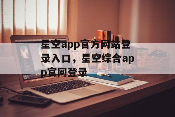 星空app官方网站登录入口，星空综合app官网登录